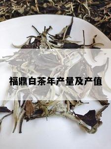 福鼎白茶年产量及产值