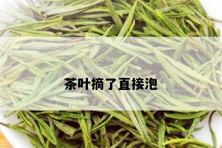 茶叶摘了直接泡