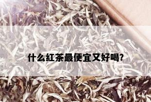 什么红茶更便宜又好喝？