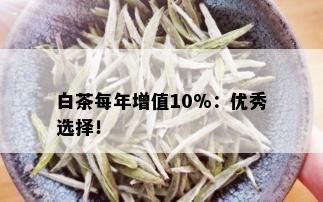 白茶每年增值10%：优秀选择！