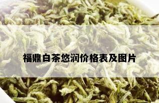 福鼎白茶悠润价格表及图片