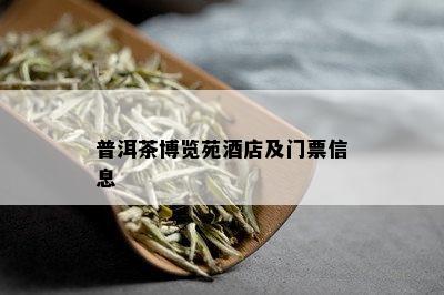 普洱茶博览苑店及门票信息