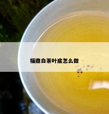 福鼎白茶叶底怎么做