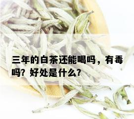 三年的白茶还能喝吗，有吗？好处是什么？