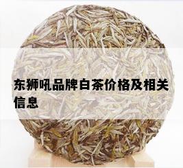 东狮吼品牌白茶价格及相关信息