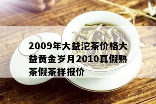 2009年大益沱茶价格大益黄金岁月2010真假熟茶假茶样报价