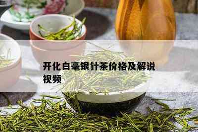 开化白毫银针茶价格及解说视频