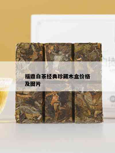 福鼎白茶经典珍藏木盒价格及图片