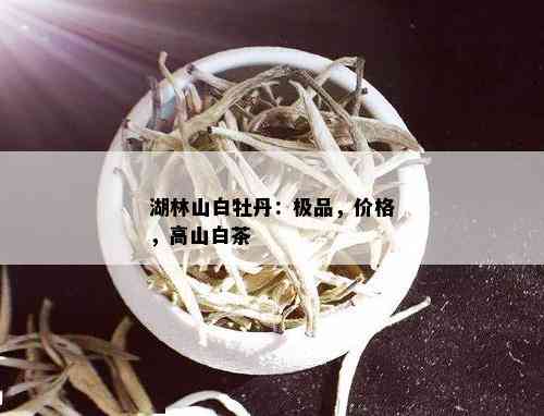 湖林山白牡丹：极品，价格，高山白茶