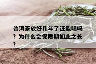 普洱茶放好几年了还能喝吗？为什么会保质期如此之长？