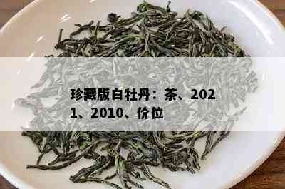 珍藏版白牡丹：茶、2021、2010、价位