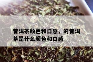 普洱茶颜色和口感，的普洱茶是什么颜色和口感