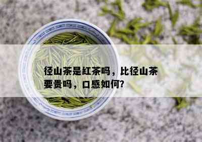 径山茶是红茶吗，比径山茶要贵吗，口感如何？