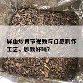 屏山炒青节视频与口感制作工艺，哪款好喝？