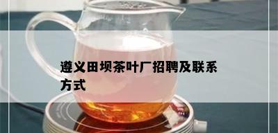 遵义田坝茶叶厂招聘及联系方式