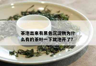 茶泡出来有黑色沉淀物为什么有的茶叶一下就泡开了？