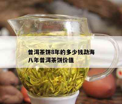 普洱茶饼8年的多少钱勐海八年普洱茶饼价值