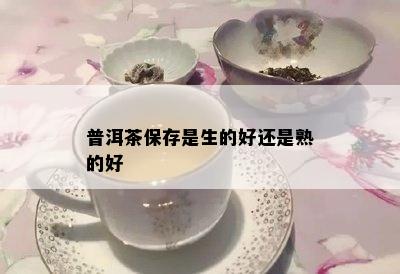 普洱茶保存是生的好还是熟的好