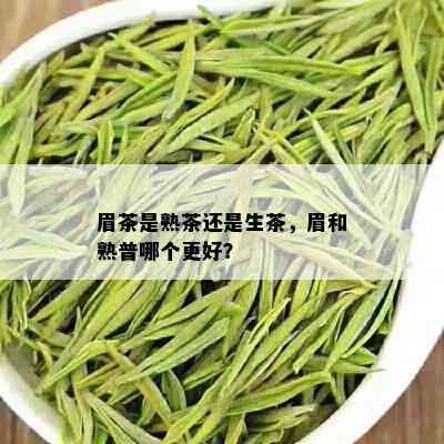 眉茶是熟茶还是生茶，眉和熟普哪个更好？