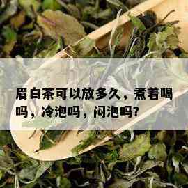 眉白茶可以放多久，煮着喝吗，冷泡吗，闷泡吗？