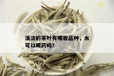 清淡的茶叶有哪些品种，水可以喝吗？