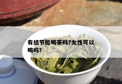 有结节能喝茶吗?女性可以喝吗？