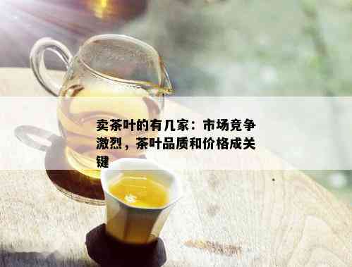 卖茶叶的有几家：市场竞争激烈，茶叶品质和价格成关键