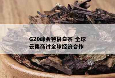 G20峰会特供白茶-全球云集商讨全球经济合作