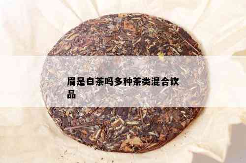 眉是白茶吗多种茶类混合饮品