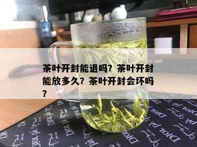 茶叶开封能退吗？茶叶开封能放多久？茶叶开封会坏吗？