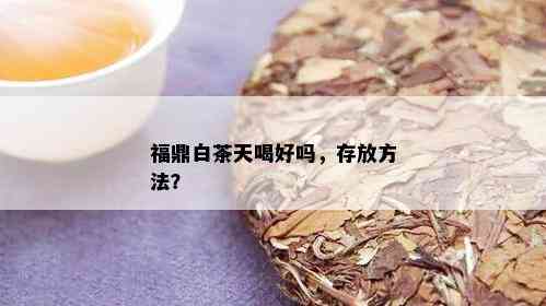 福鼎白茶天喝好吗，存放方法？