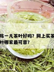 陈一凡茶叶好吗？网上买茶叶哪家最可靠？