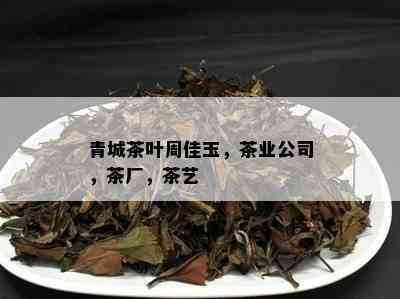 青城茶叶周佳玉，茶业公司，茶厂，茶艺