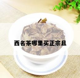 西名茶哪里买正宗且