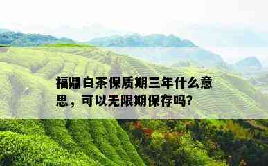 福鼎白茶保质期三年什么意思，可以无限期保存吗？