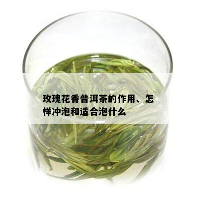 玫瑰花香普洱茶的作用、怎样冲泡和适合泡什么