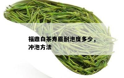 福鼎白茶寿眉耐泡度多少，冲泡方法