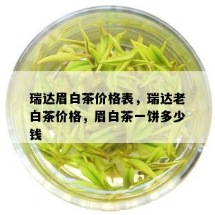 瑞达眉白茶价格表，瑞达老白茶价格，眉白茶一饼多少钱