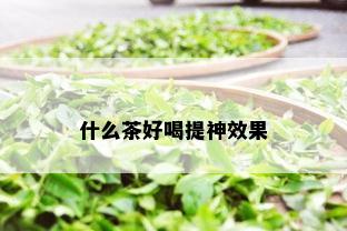 什么茶好喝提神效果