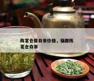 陈茗仓眉白茶价格，福鼎陈茗仓白茶