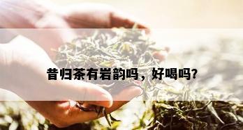 昔归茶有岩韵吗，好喝吗？