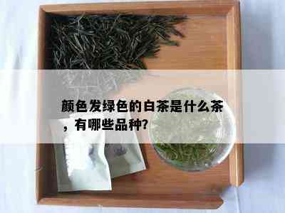 颜色发绿色的白茶是什么茶，有哪些品种？