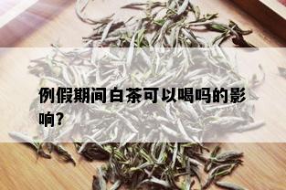 例假期间白茶可以喝吗的影响？