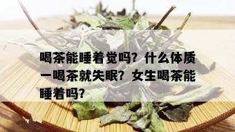 喝茶能睡着觉吗？什么体质一喝茶就失眠？女生喝茶能睡着吗？