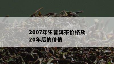 2007年生普洱茶价格及20年后的价值