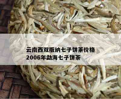 云南西双版纳七子饼茶价格2006年勐海七子饼茶