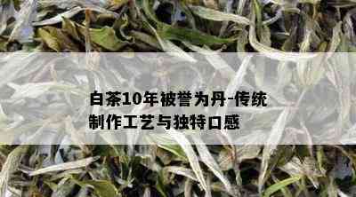 白茶10年被誉为丹-传统制作工艺与独特口感