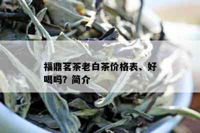 福鼎茗茶老白茶价格表、好喝吗？简介