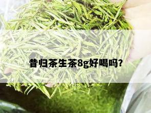 昔归茶生茶8g好喝吗？