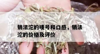 销法沱的唛号和口感，销法沱的价格及评价